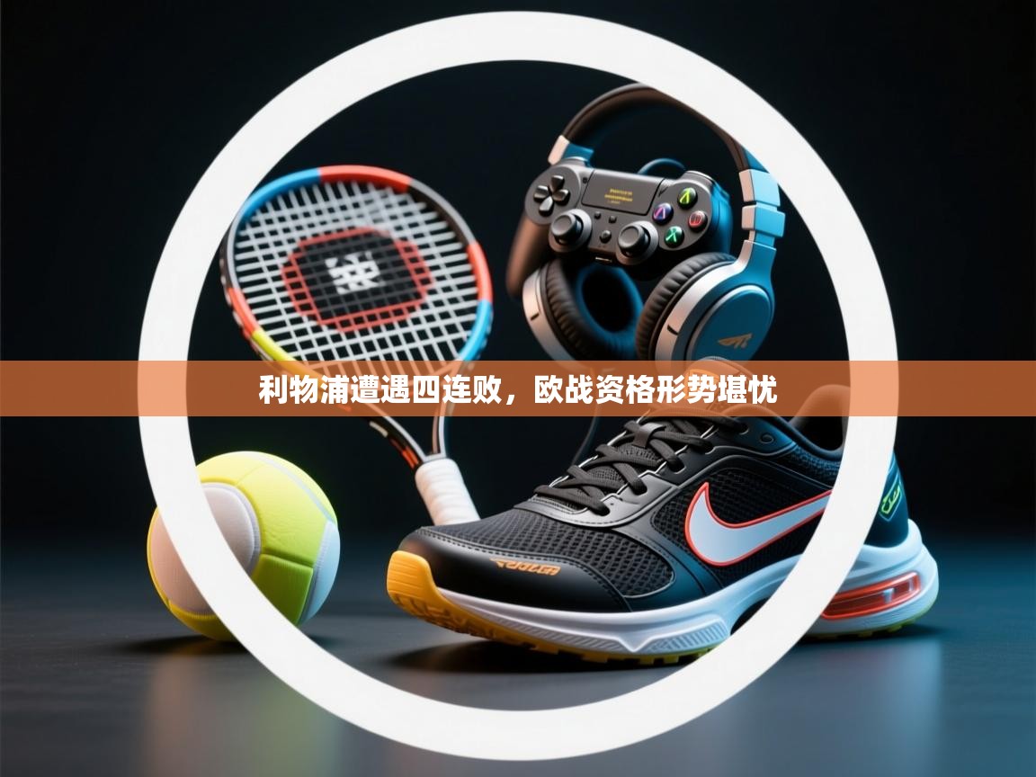 利物浦遭遇四连败,欧战资格形势堪忧 第2张